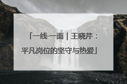 一线·一面｜王晓芹：平凡岗位的坚守与热爱