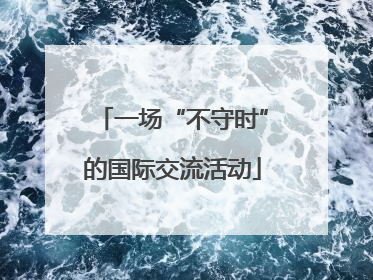 一场“不守时”的国际交流活动