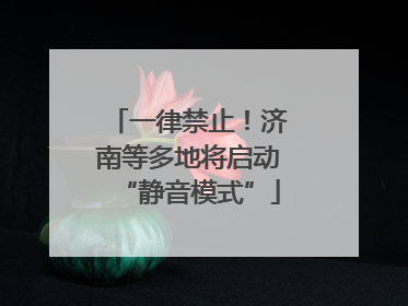 一律禁止！济南等多地将启动“静音模式”