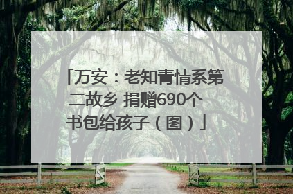 万安：老知青情系第二故乡 捐赠690个书包给孩子（图）