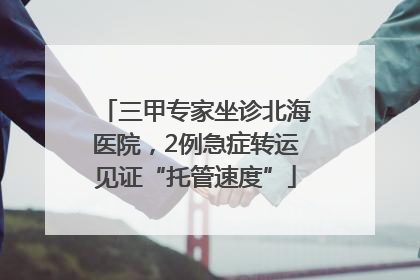 三甲专家坐诊北海医院，2例急症转运见证“托管速度”