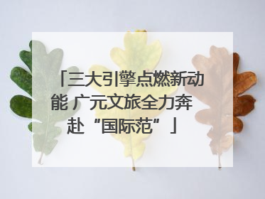 三大引擎点燃新动能 广元文旅全力奔赴“国际范”