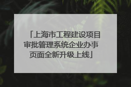上海市工程建设项目审批管理系统企业办事页面全新升级上线