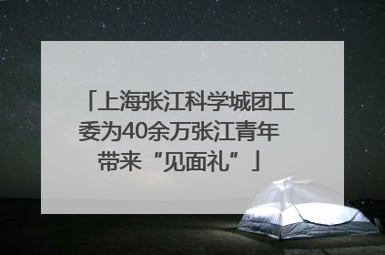 上海张江科学城团工委为40余万张江青年带来“见面礼”