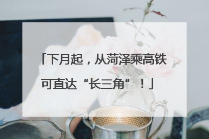 下月起，从菏泽乘高铁可直达“长三角”！