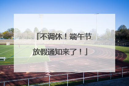 不调休！端午节放假通知来了！