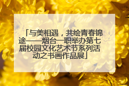 与美相遇，共绘青春锦途——烟台一职举办第七届校园文化艺术节系列活动之书画作品展