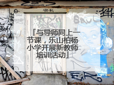 与导师同上一节课，乐山柏杨小学开展新教师培训活动