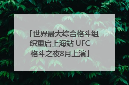 世界最大综合格斗组织重启上海站 UFC格斗之夜8月上演