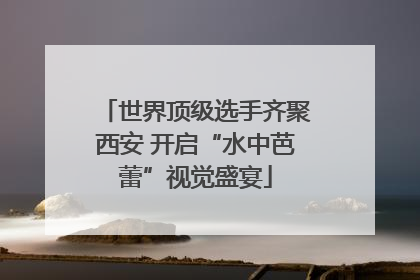 世界顶级选手齐聚西安 开启“水中芭蕾”视觉盛宴