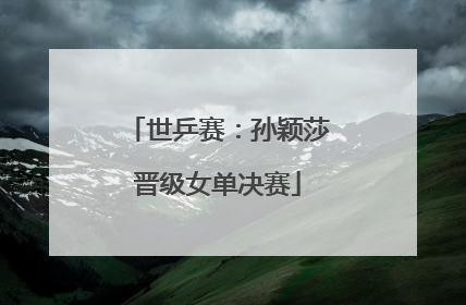世乒赛：孙颖莎晋级女单决赛
