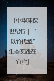 中华环保世纪行｜“以竹代塑”生态实践在宜宾