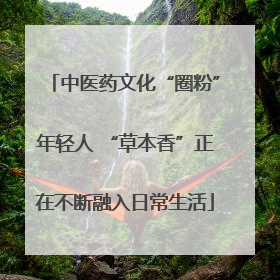 中医药文化“圈粉”年轻人 “草本香”正在不断融入日常生活