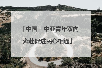 中国—中亚青年双向奔赴促进民心相通