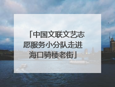 中国文联文艺志愿服务小分队走进海口骑楼老街