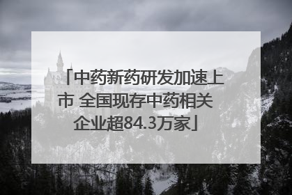 中药新药研发加速上市 全国现存中药相关企业超84.3万家