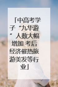 中高考学子“九华游”人数大幅增加 考后经济催热旅游美发等行业