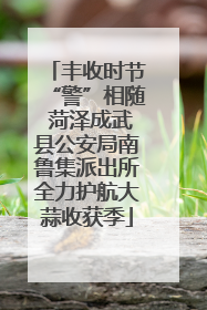 丰收时节“警”相随 菏泽成武县公安局南鲁集派出所全力护航大蒜收获季