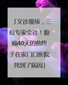 义诊现场，三位专家会诊！腹痛40天的他终于在家门口医院找到了病因
