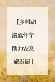 乡村动漫嘉年华助力农文旅发展