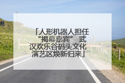 人形机器人担任“揭幕嘉宾” 武汉欢乐谷码头文化演艺区焕新归来