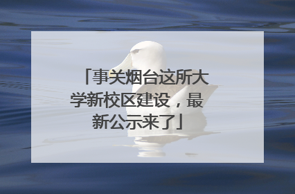 事关烟台这所大学新校区建设，最新公示来了