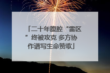 二十年腹腔“雷区”终被攻克 多方协作谱写生命赞歌