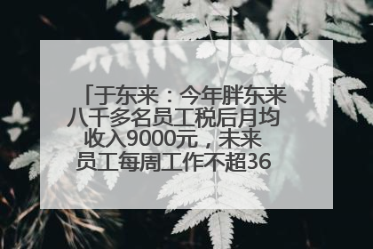 于东来：今年胖东来八千多名员工税后月均收入9000元，未来员工每周工作不超36小时，年假40天起
