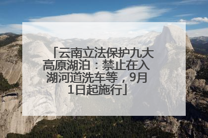 云南立法保护九大高原湖泊：禁止在入湖河道洗车等，9月1日起施行