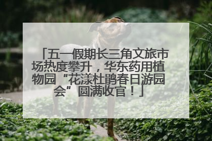 五一假期长三角文旅市场热度攀升，华东药用植物园“花漾杜鹃春日游园会”圆满收官！