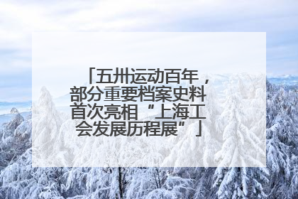 五卅运动百年，部分重要档案史料首次亮相“上海工会发展历程展”