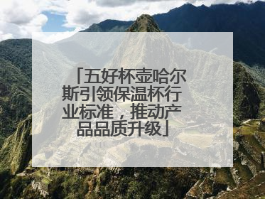 五好杯壶哈尔斯引领保温杯行业标准，推动产品品质升级