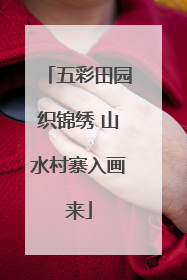 五彩田园织锦绣 山水村寨入画来
