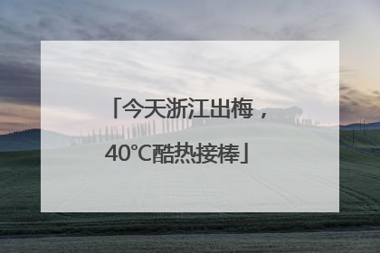 今天浙江出梅，40℃酷热接棒