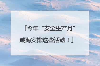 今年“安全生产月”威海安排这些活动！