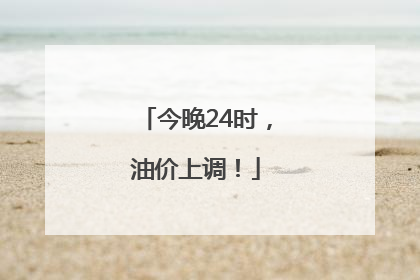 今晚24时，油价上调！