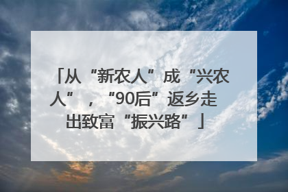 从“新农人”成“兴农人”，“90后”返乡走出致富“振兴路”