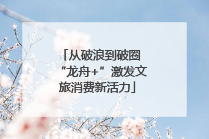 从破浪到破圈 “龙舟+”激发文旅消费新活力