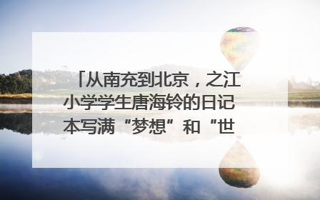 从南充到北京，之江小学学生唐海铃的日记本写满“梦想”和“世界”｜您牵挂的四川