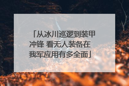 从冰川巡逻到装甲冲锋 看无人装备在我军应用有多全面