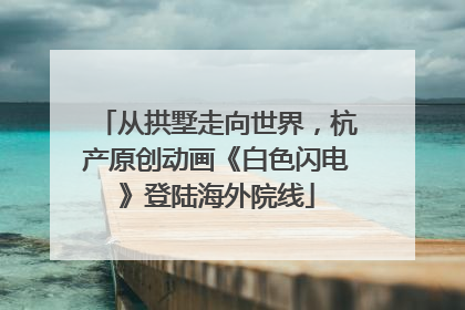 从拱墅走向世界，杭产原创动画《白色闪电》登陆海外院线