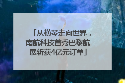 从横琴走向世界，南航科技首秀巴黎航展斩获4亿元订单