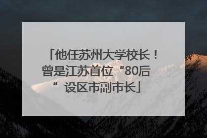 他任苏州大学校长！曾是江苏首位“80后”设区市副市长