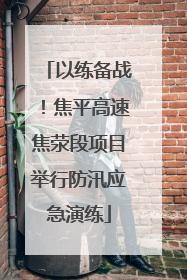 以练备战！焦平高速焦荥段项目举行防汛应急演练