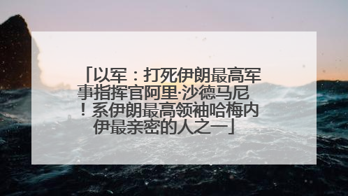 以军：打死伊朗最高军事指挥官阿里·沙德马尼！系伊朗最高领袖哈梅内伊最亲密的人之一