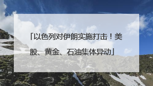 以色列对伊朗实施打击！美股、黄金、石油集体异动