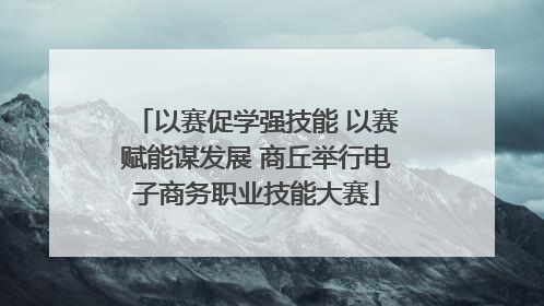 以赛促学强技能 以赛赋能谋发展 商丘举行电子商务职业技能大赛