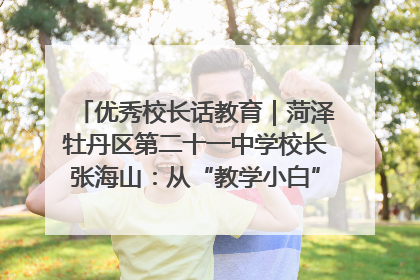 优秀校长话教育｜菏泽牡丹区第二十一中学校长张海山：从“教学小白”到“行家里手”