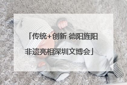 传统+创新 德阳旌阳非遗亮相深圳文博会