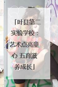 叶县第二实验学校：艺术点亮童心 五育滋养成长